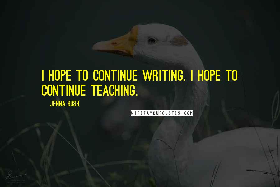 Jenna Bush Quotes: I hope to continue writing. I hope to continue teaching.