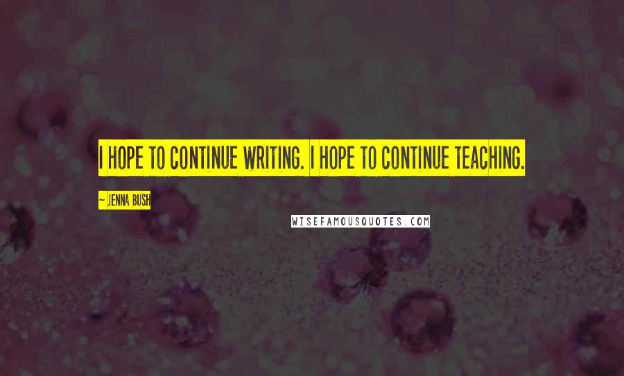 Jenna Bush Quotes: I hope to continue writing. I hope to continue teaching.