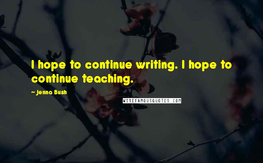 Jenna Bush Quotes: I hope to continue writing. I hope to continue teaching.