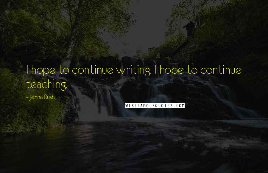 Jenna Bush Quotes: I hope to continue writing. I hope to continue teaching.