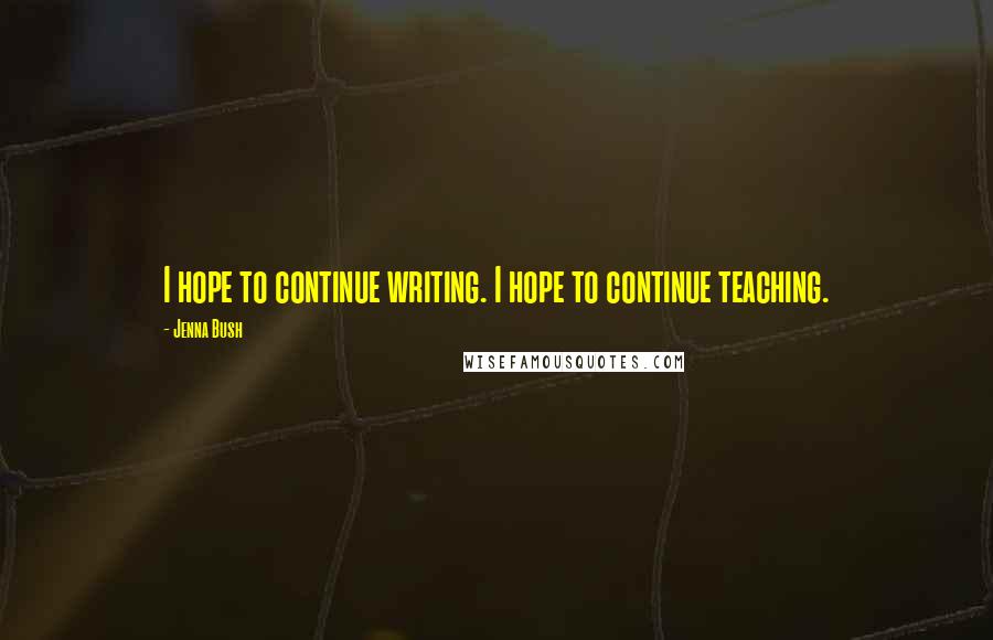 Jenna Bush Quotes: I hope to continue writing. I hope to continue teaching.