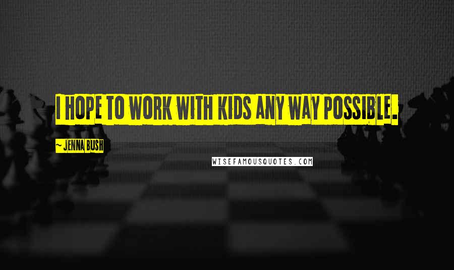 Jenna Bush Quotes: I hope to work with kids any way possible.