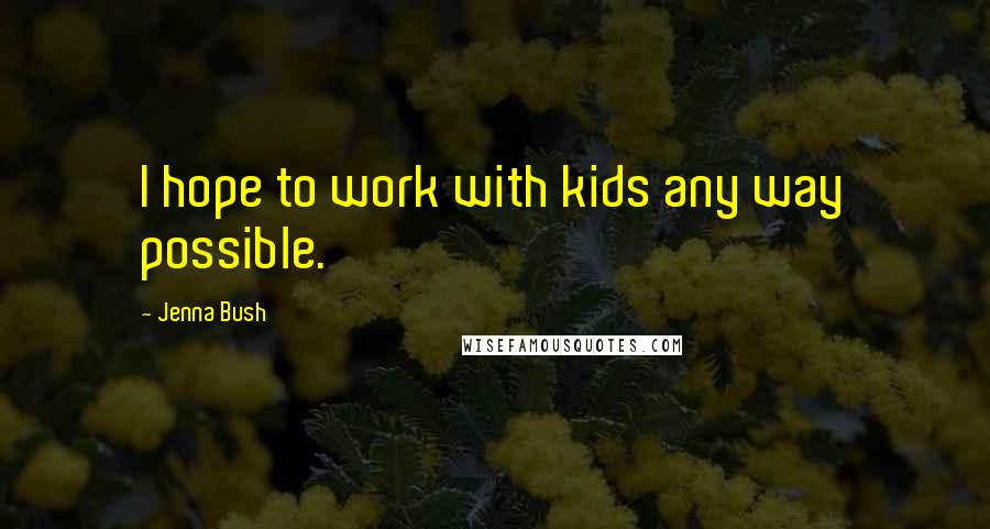 Jenna Bush Quotes: I hope to work with kids any way possible.