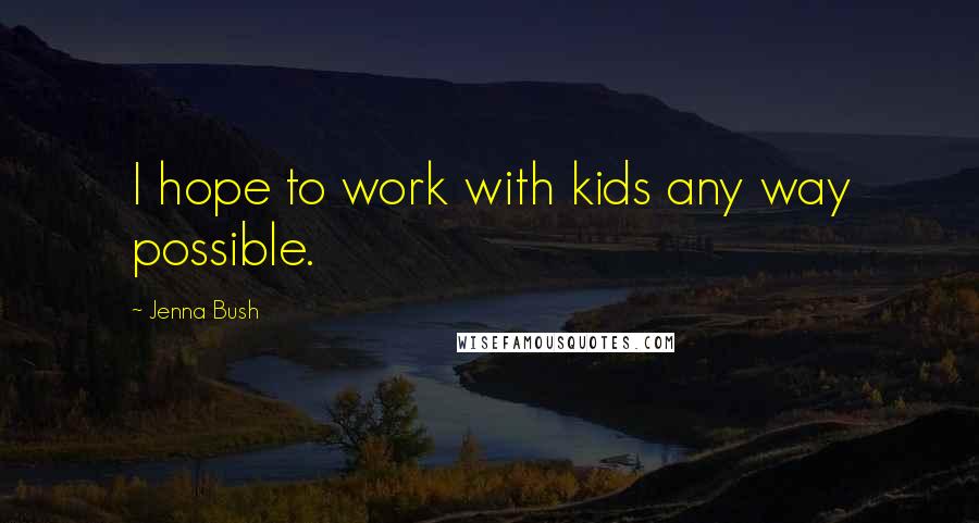 Jenna Bush Quotes: I hope to work with kids any way possible.