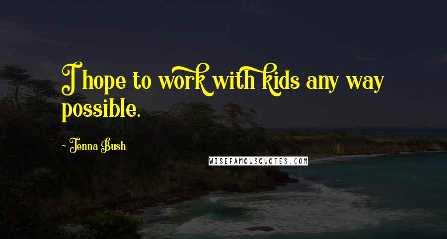 Jenna Bush Quotes: I hope to work with kids any way possible.