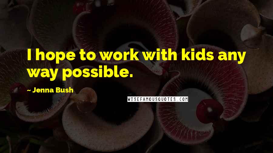Jenna Bush Quotes: I hope to work with kids any way possible.