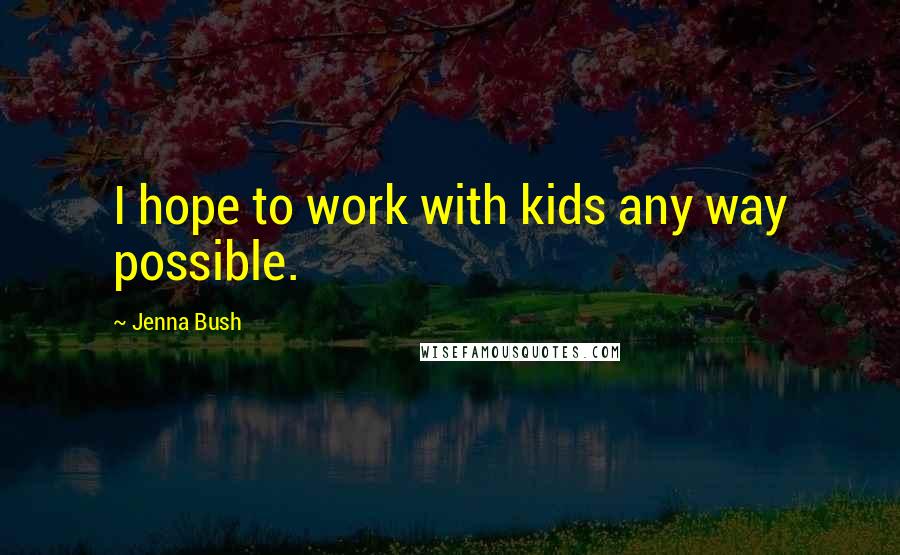 Jenna Bush Quotes: I hope to work with kids any way possible.