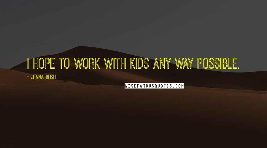 Jenna Bush Quotes: I hope to work with kids any way possible.