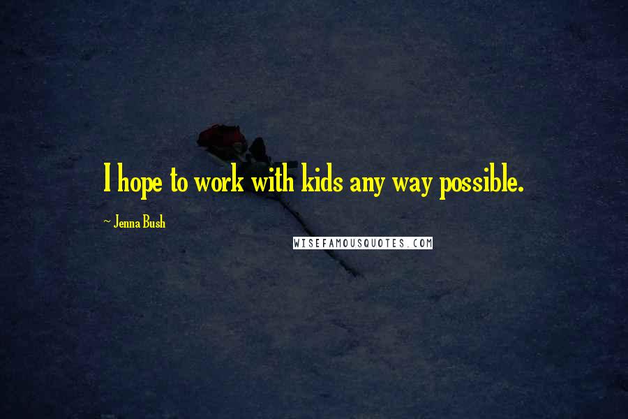 Jenna Bush Quotes: I hope to work with kids any way possible.