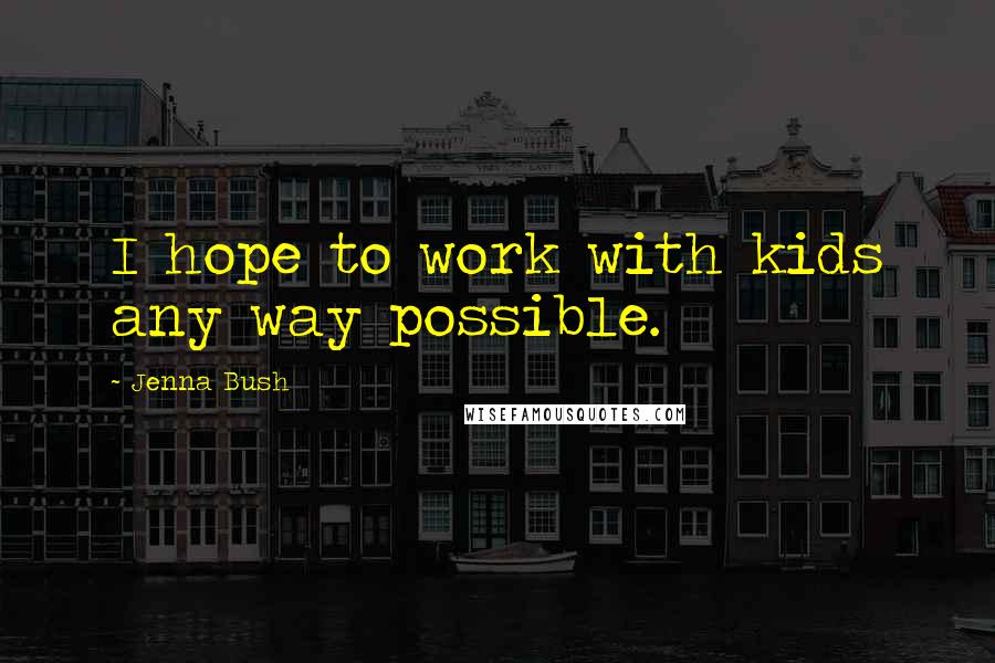 Jenna Bush Quotes: I hope to work with kids any way possible.