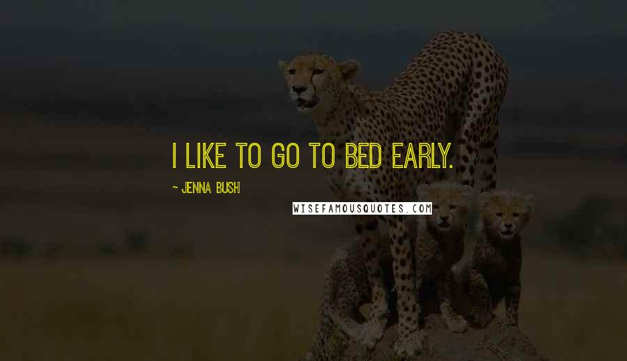 Jenna Bush Quotes: I like to go to bed early.