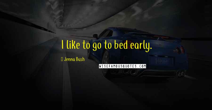 Jenna Bush Quotes: I like to go to bed early.