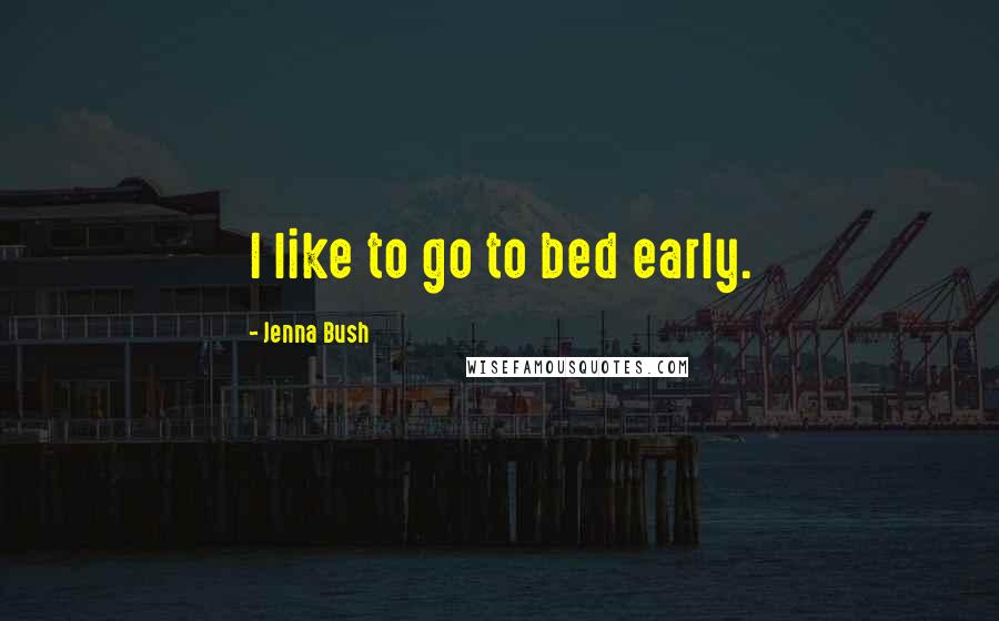 Jenna Bush Quotes: I like to go to bed early.