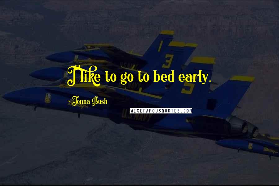 Jenna Bush Quotes: I like to go to bed early.