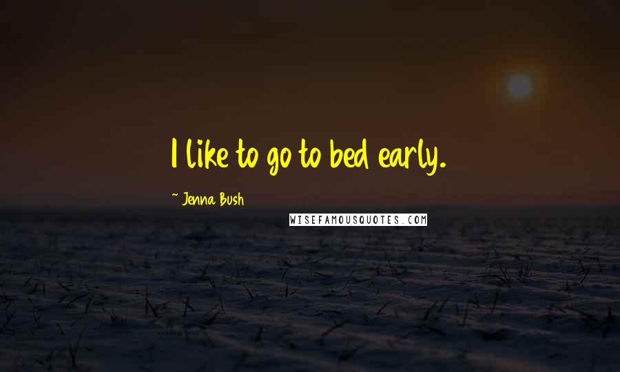 Jenna Bush Quotes: I like to go to bed early.