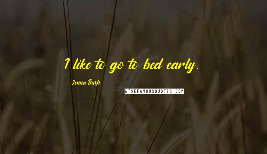 Jenna Bush Quotes: I like to go to bed early.