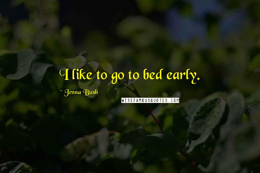 Jenna Bush Quotes: I like to go to bed early.