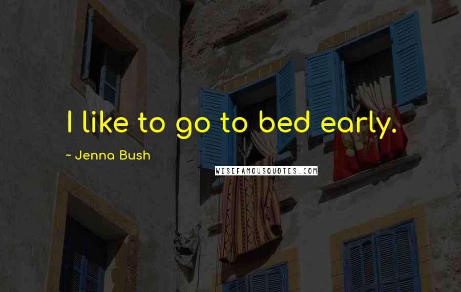 Jenna Bush Quotes: I like to go to bed early.