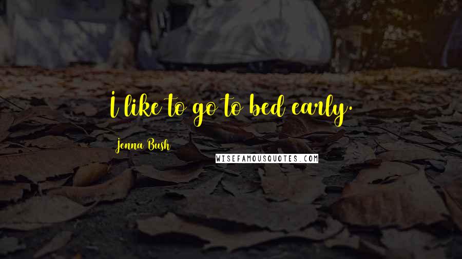 Jenna Bush Quotes: I like to go to bed early.