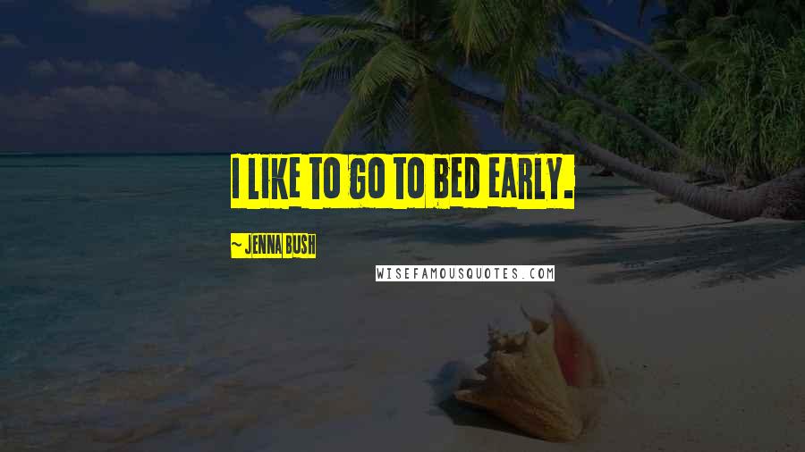 Jenna Bush Quotes: I like to go to bed early.