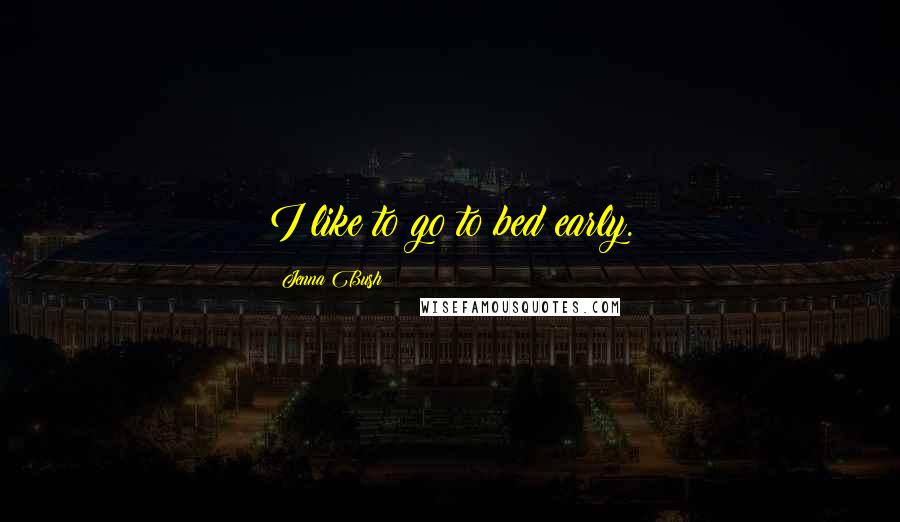 Jenna Bush Quotes: I like to go to bed early.