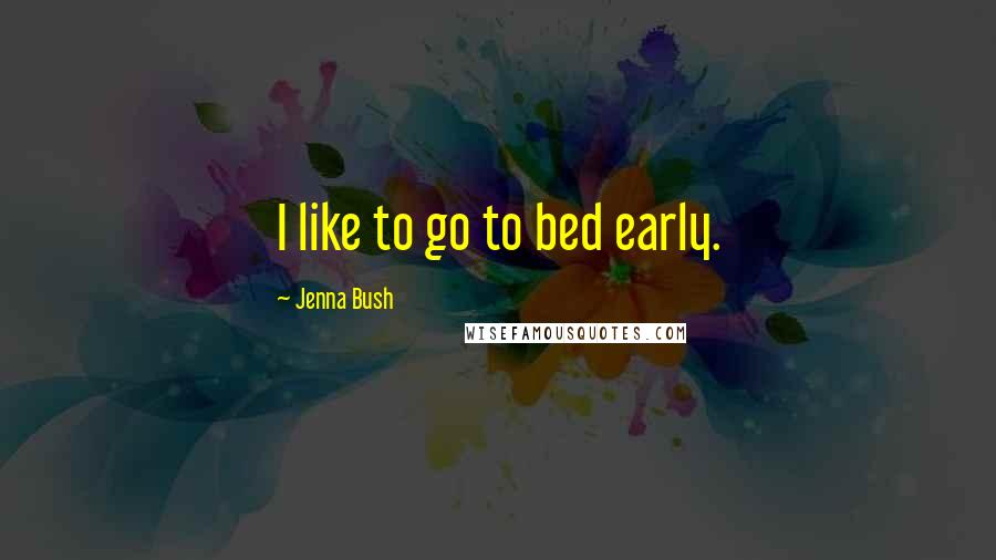 Jenna Bush Quotes: I like to go to bed early.