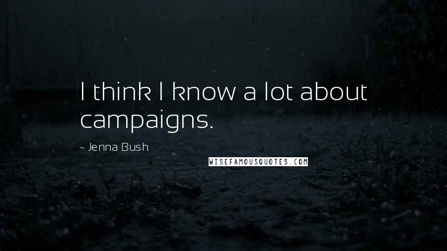 Jenna Bush Quotes: I think I know a lot about campaigns.