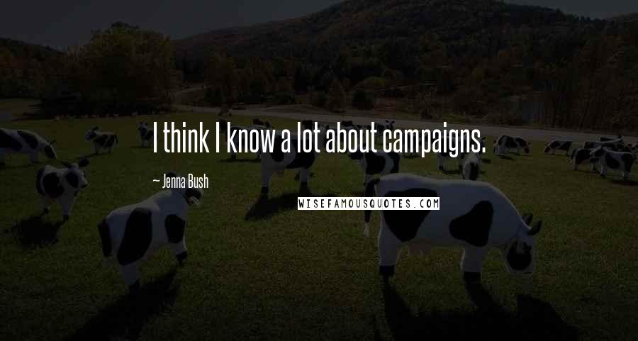 Jenna Bush Quotes: I think I know a lot about campaigns.