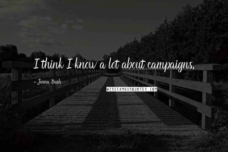 Jenna Bush Quotes: I think I know a lot about campaigns.