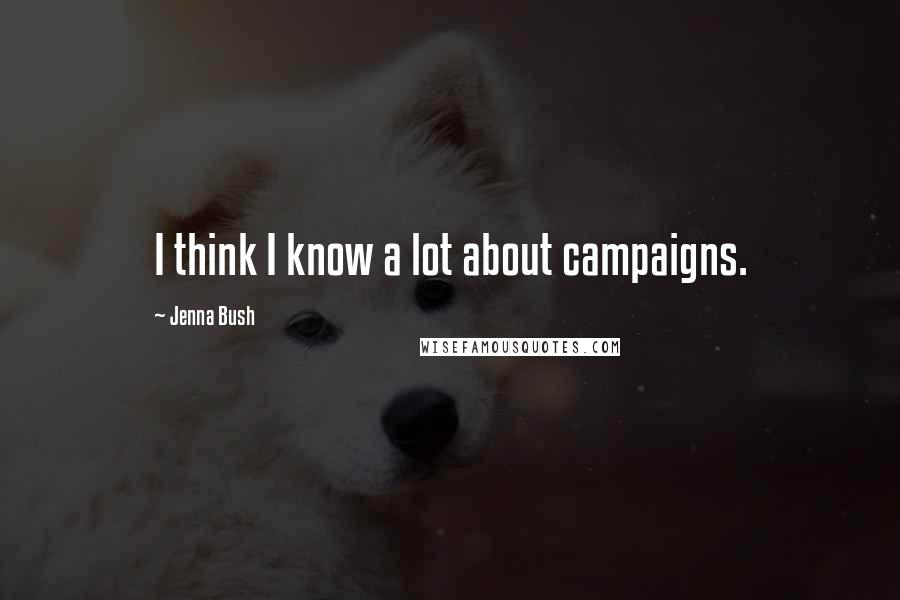 Jenna Bush Quotes: I think I know a lot about campaigns.