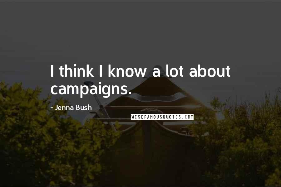 Jenna Bush Quotes: I think I know a lot about campaigns.