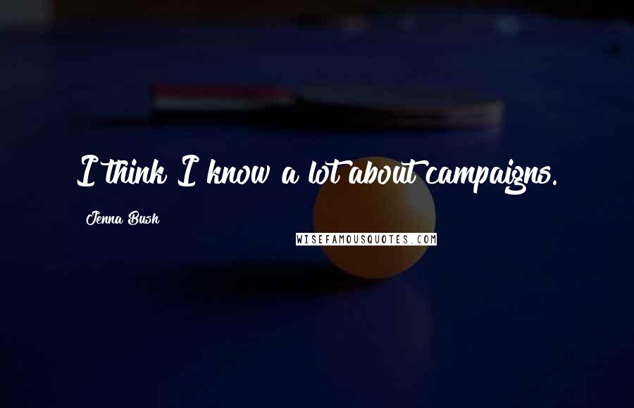 Jenna Bush Quotes: I think I know a lot about campaigns.