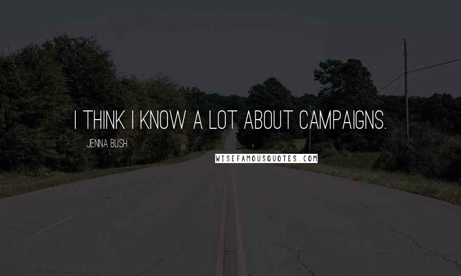 Jenna Bush Quotes: I think I know a lot about campaigns.