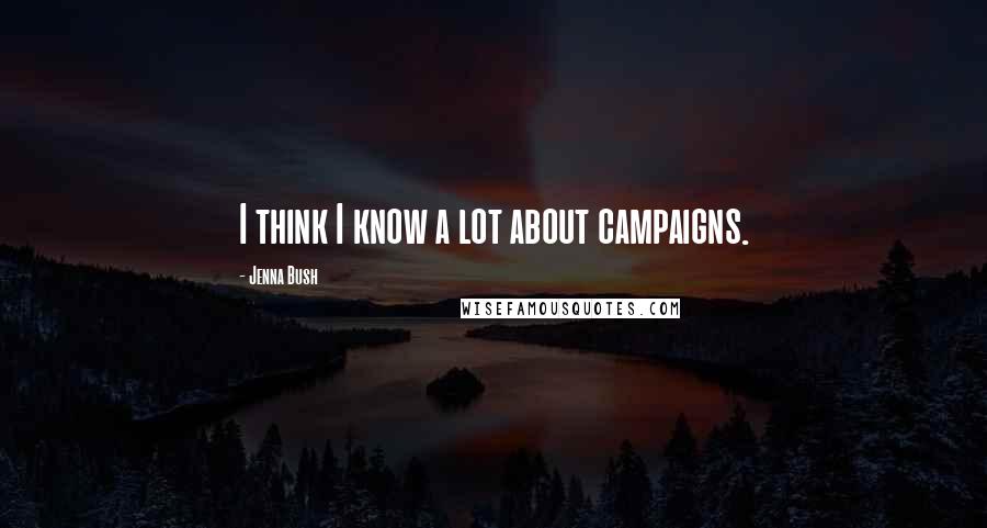 Jenna Bush Quotes: I think I know a lot about campaigns.