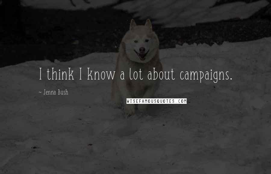 Jenna Bush Quotes: I think I know a lot about campaigns.