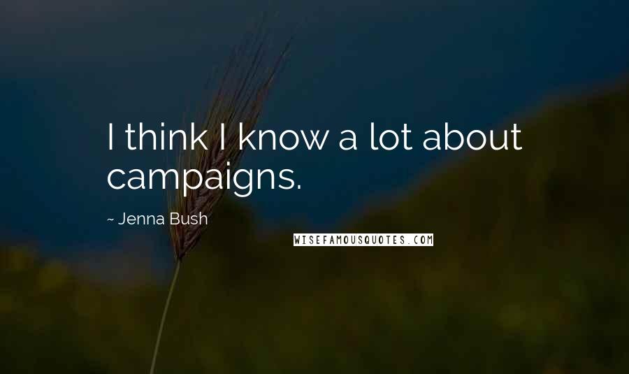 Jenna Bush Quotes: I think I know a lot about campaigns.