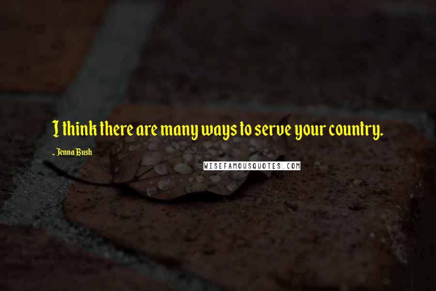 Jenna Bush Quotes: I think there are many ways to serve your country.