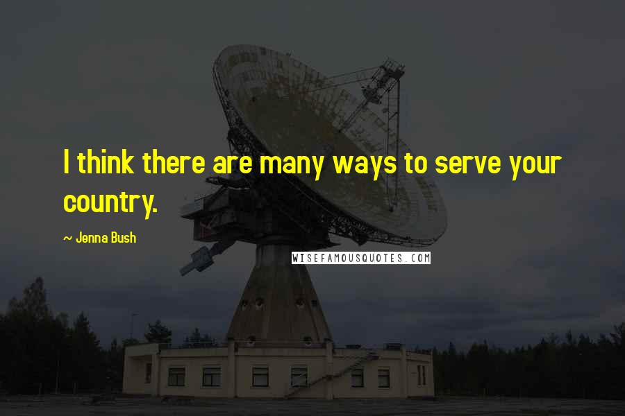 Jenna Bush Quotes: I think there are many ways to serve your country.
