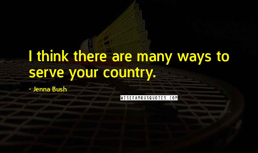 Jenna Bush Quotes: I think there are many ways to serve your country.