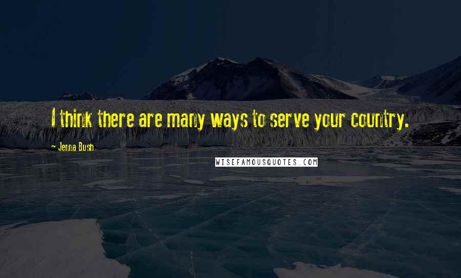 Jenna Bush Quotes: I think there are many ways to serve your country.