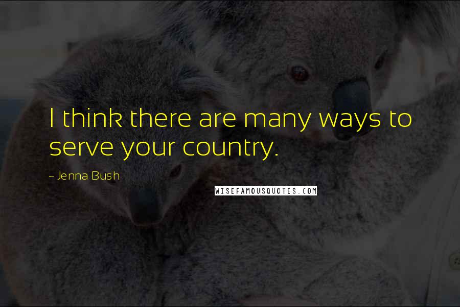 Jenna Bush Quotes: I think there are many ways to serve your country.