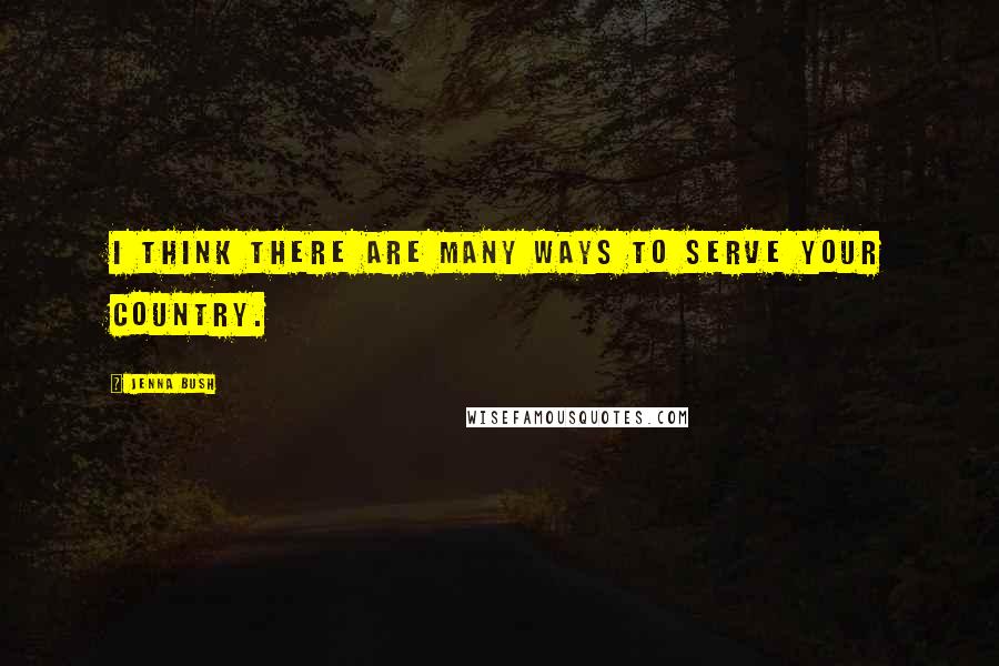 Jenna Bush Quotes: I think there are many ways to serve your country.