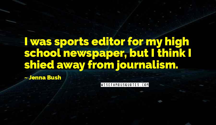 Jenna Bush Quotes: I was sports editor for my high school newspaper, but I think I shied away from journalism.
