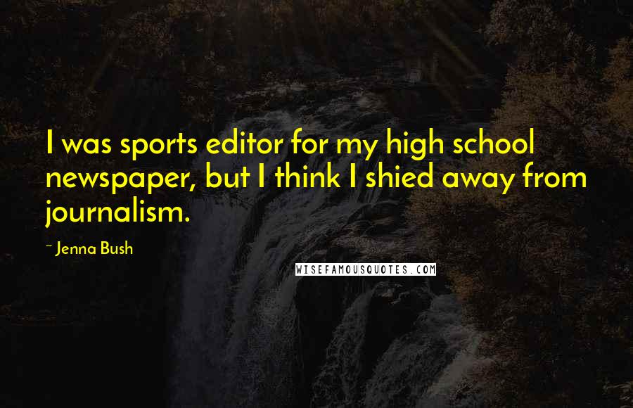 Jenna Bush Quotes: I was sports editor for my high school newspaper, but I think I shied away from journalism.