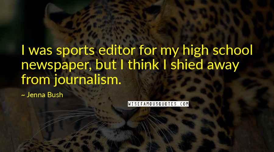Jenna Bush Quotes: I was sports editor for my high school newspaper, but I think I shied away from journalism.