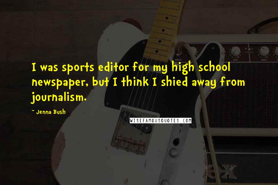Jenna Bush Quotes: I was sports editor for my high school newspaper, but I think I shied away from journalism.