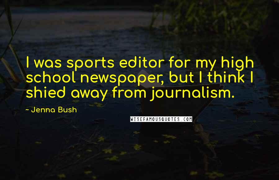 Jenna Bush Quotes: I was sports editor for my high school newspaper, but I think I shied away from journalism.