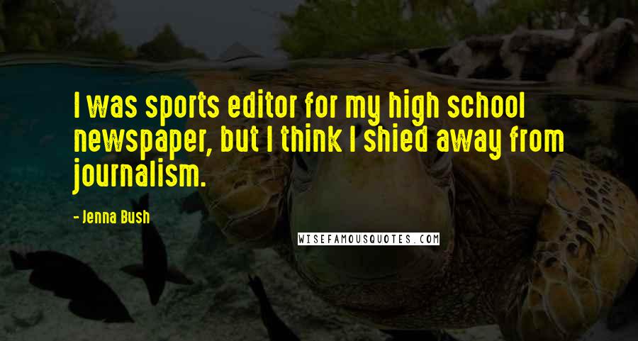 Jenna Bush Quotes: I was sports editor for my high school newspaper, but I think I shied away from journalism.