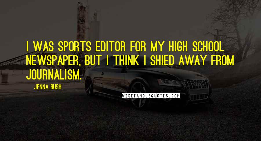 Jenna Bush Quotes: I was sports editor for my high school newspaper, but I think I shied away from journalism.
