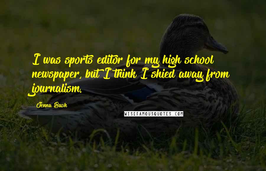 Jenna Bush Quotes: I was sports editor for my high school newspaper, but I think I shied away from journalism.